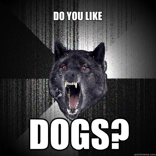 do you like DOGS?  Insanity Wolf