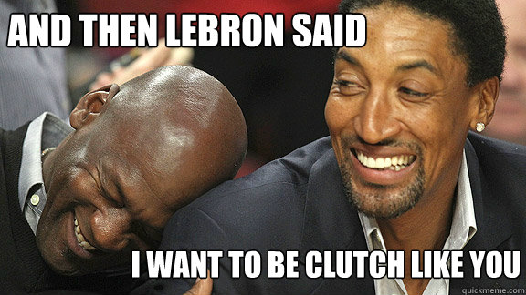 and then Lebron said I want to be clutch like you  