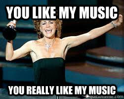 You like my music You really like my music  You like me