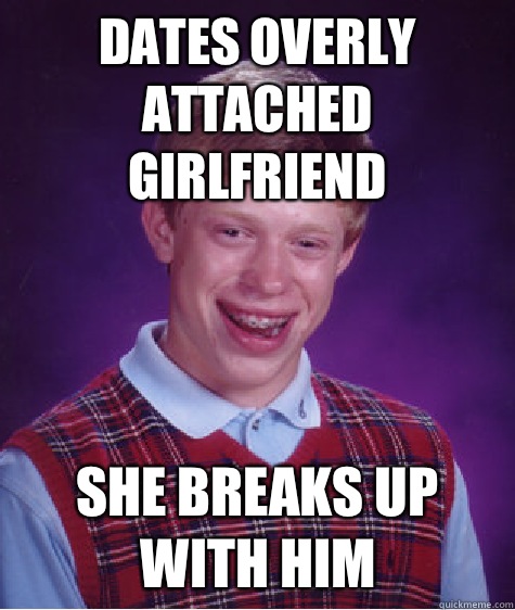 Dates overly attached girlfriend She breaks up with him  Bad Luck Brian