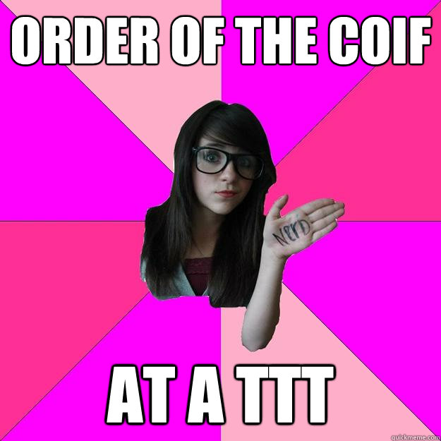 order of the coif at a TTT  Idiot Nerd Girl