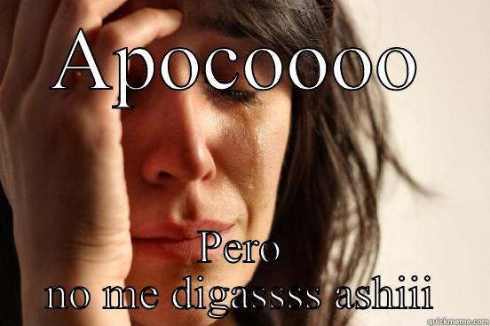 APOCOOOO PERO NO ME DIGASSSS ASHIII First World Problems