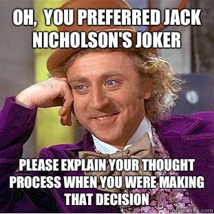 Oh,  you preferred Jack Nicholson's joker Please explain your thought process when you were making that decision  Condescending Wonka