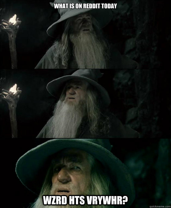 What is on reddit today wzrd hts vrywhr? - What is on reddit today wzrd hts vrywhr?  Confused Gandalf