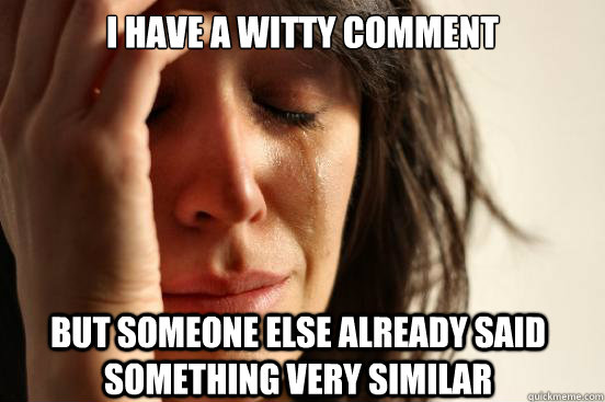 I have a Witty Comment But someone else already said something very similar  First World Problems