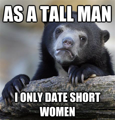 As a tall man I only date short women - As a tall man I only date short women  Confession Bear