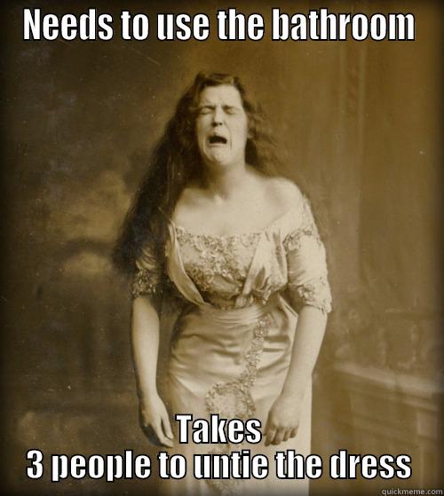 Victorian Problems - NEEDS TO USE THE BATHROOM TAKES 3 PEOPLE TO UNTIE THE DRESS 1890s Problems