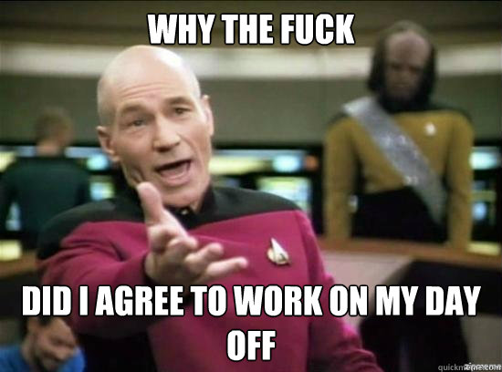 Why the fuck DID I AGREE TO WORK ON MY DAY OFF  Annoyed Picard HD