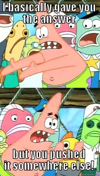I BASICALLY GAVE YOU THE ANSWER BUT YOU PUSHED IT SOMEWHERE ELSE! Push it somewhere else Patrick