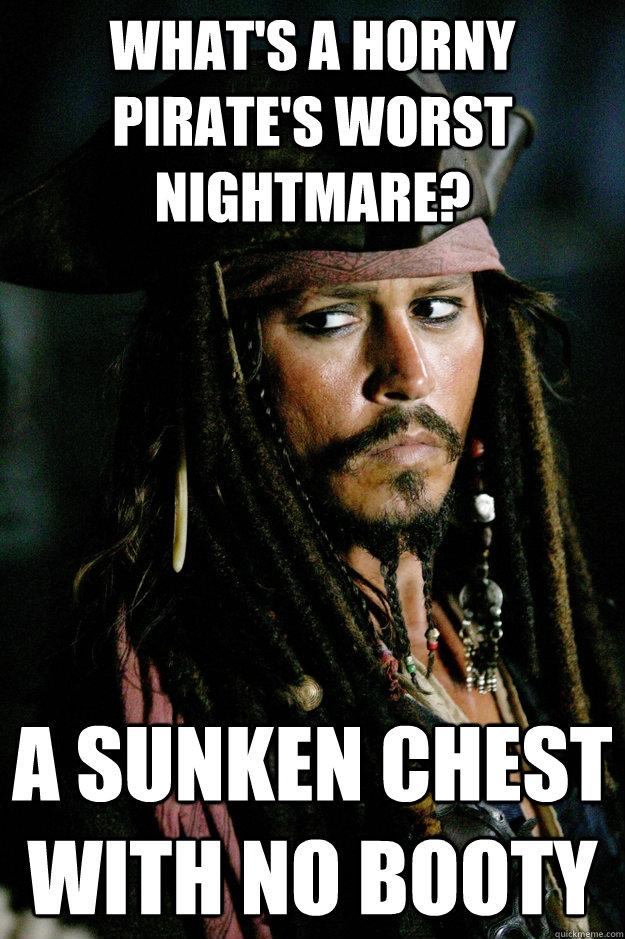 What's a Horny pirate's worst nightmare? a sunken chest with no booty - What's a Horny pirate's worst nightmare? a sunken chest with no booty  Captain Jack Sparrow