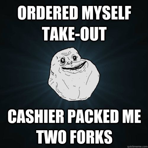 Ordered myself Take-out Cashier Packed Me Two Forks  Forever Alone