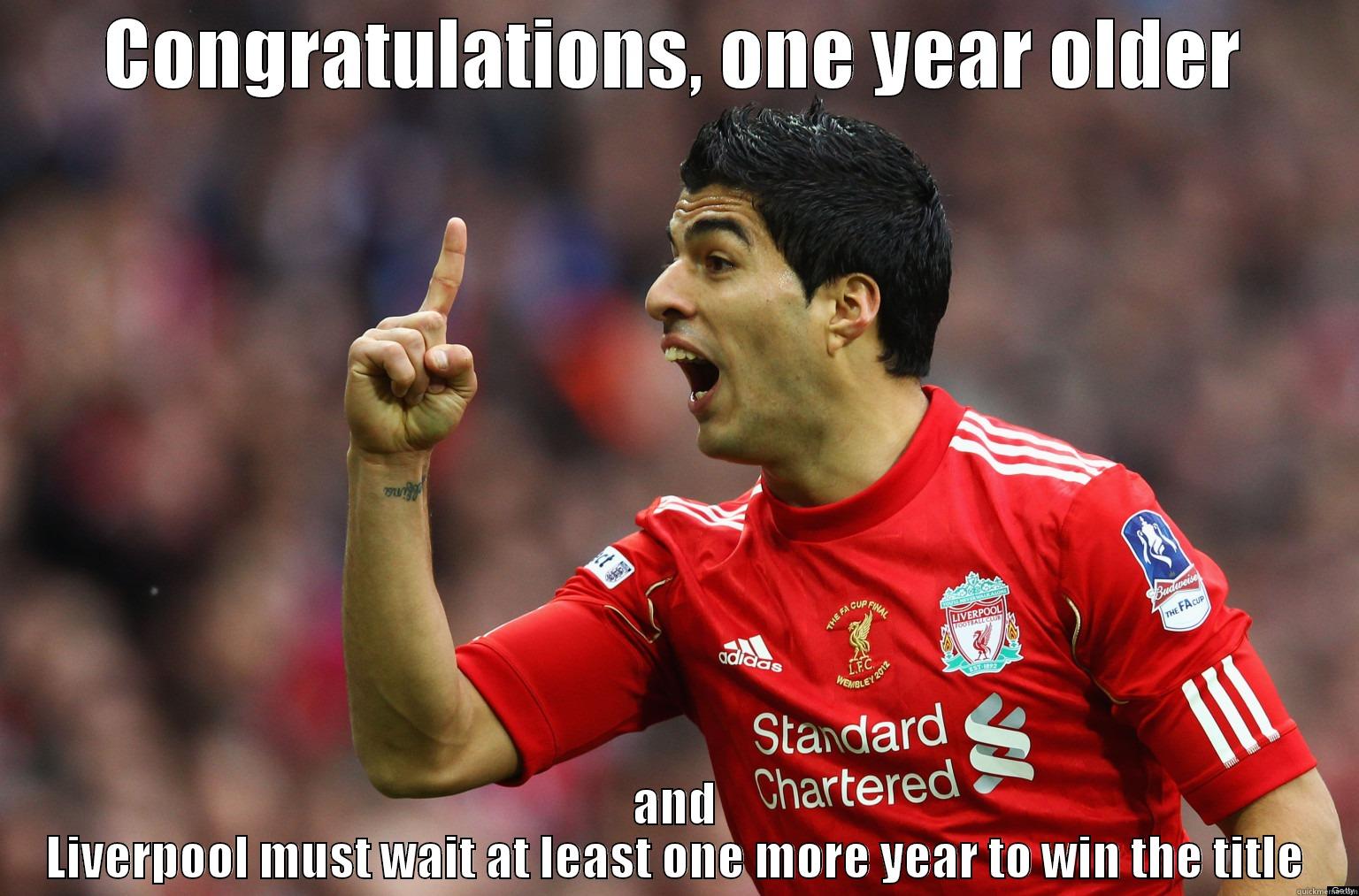 Happy Birthday - CONGRATULATIONS, ONE YEAR OLDER AND LIVERPOOL MUST WAIT AT LEAST ONE MORE YEAR TO WIN THE TITLE Misc