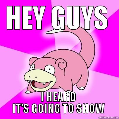 HEY GUYS I HEARD IT'S GOING TO SNOW Slowpoke