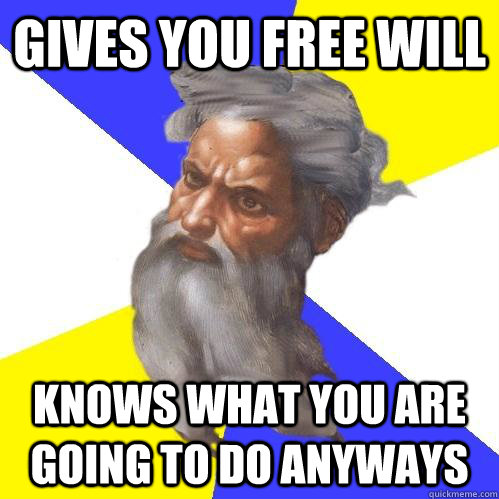Gives you free will Knows what you are going to do anyways  Advice God