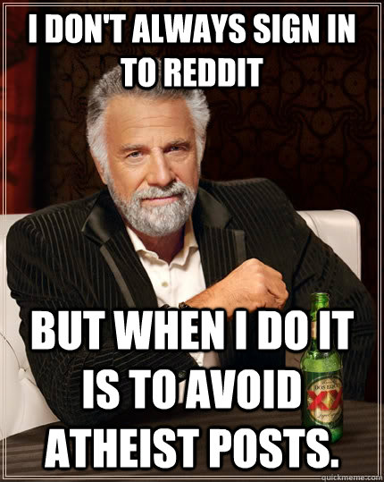 I don't always sign in to reddit but when I do it is to avoid atheist posts.  The Most Interesting Man In The World