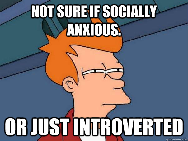 Not sure if socially anxious. or just introverted  Futurama Fry