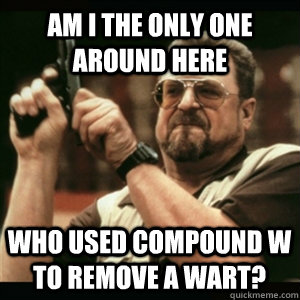 Am i the only one around here who used compound w to remove a wart?  Am I The Only One Round Here