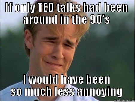 IF ONLY TED TALKS HAD BEEN AROUND IN THE 90'S I WOULD HAVE BEEN SO MUCH LESS ANNOYING 1990s Problems