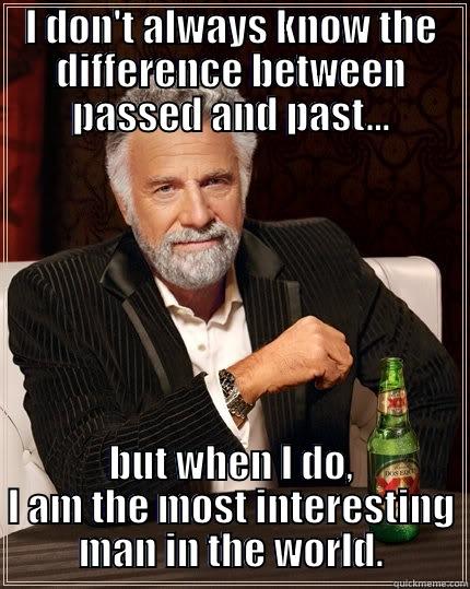 I DON'T ALWAYS KNOW THE DIFFERENCE BETWEEN PASSED AND PAST... BUT WHEN I DO, I AM THE MOST INTERESTING MAN IN THE WORLD. The Most Interesting Man In The World