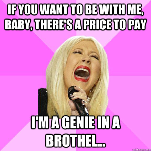 If you want to be with me, baby, there's a price to pay I'M A GENIE IN A BROTHEL...  Wrong Lyrics Christina