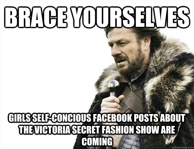 Brace yourselves girls Self-concious facebook posts about the victoria secret fashion show are coming  Brace Yourselves - Borimir