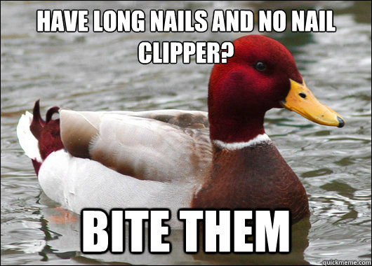 Have long nails and no nail clipper?
 Bite Them  Malicious Advice Mallard