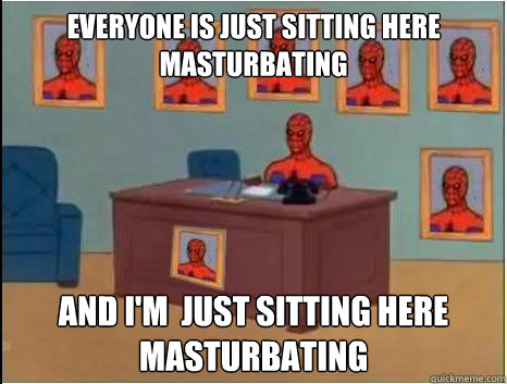 everyone is just sitting here masturbating and i'm  just sitting here masturbating - everyone is just sitting here masturbating and i'm  just sitting here masturbating  desk spiderman