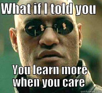 WHAT IF I TOLD YOU   YOU LEARN MORE WHEN YOU CARE  Matrix Morpheus