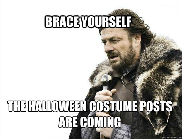 BRACE YOURSELf the halloween costume posts are coming  BRACE YOURSELF SOLO QUEUE