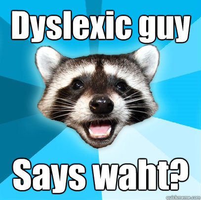 Dyslexic guy Says waht?  Lame Pun Coon
