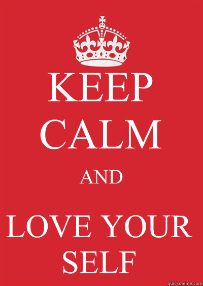 KEEP CALM  AND  LOVE YOUR SELF  Keep calm or gtfo