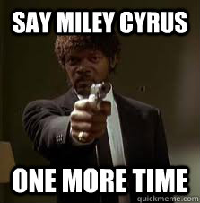 Say Miley Cyrus One more time  Pulp Fiction meme