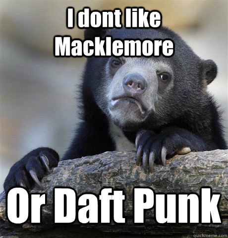 I dont like Macklemore Or Daft Punk - I dont like Macklemore Or Daft Punk  Confession Bear