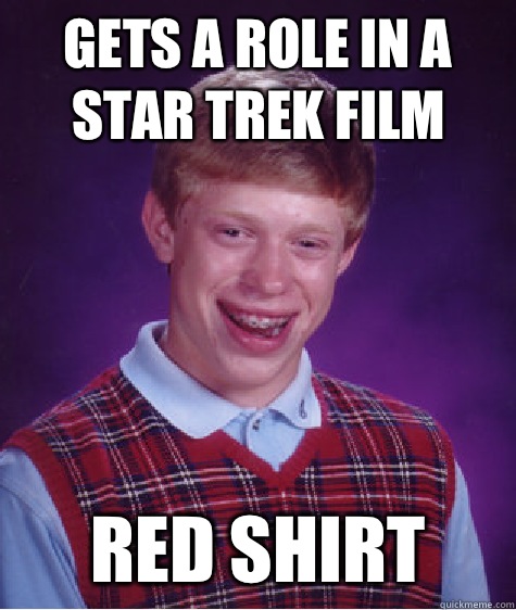 Gets a role in a Star Trek film Red shirt  Bad Luck Brian