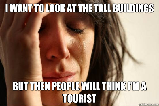 I want to look at the tall buildings but then people will think I'm a tourist  First World Problems