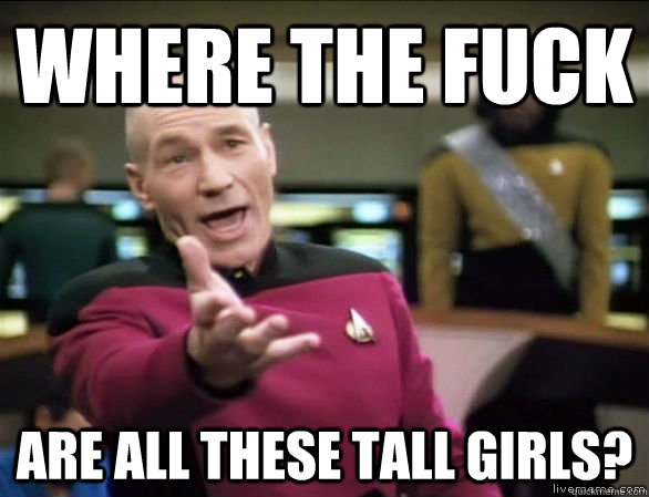 Where the fuck Are all these tall girls? - Where the fuck Are all these tall girls?  Annoyed Picard HD