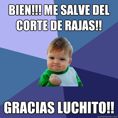 Bien!!! me salve del corte de rajas!! Gracias luchito!!  Success Kid