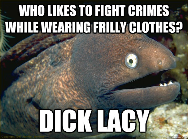 who likes to fight crimes while wearing frilly clothes? dick lacy  Bad Joke Eel