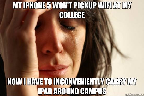 My IPhone 5 won't pickup WIFI at my college Now I have to inconveniently carry my iPad around campus  First World Problems