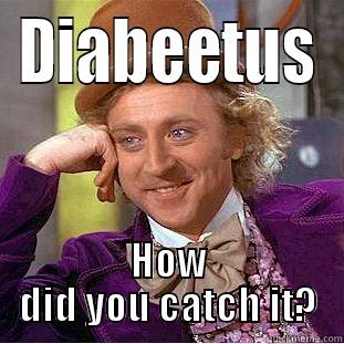 DIABEETUS HOW DID YOU CATCH IT? Condescending Wonka