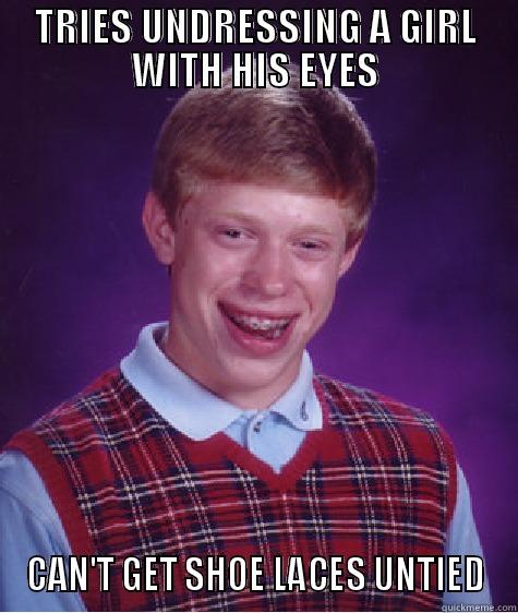 TRIES UNDRESSING A GIRL WITH HIS EYES CAN'T GET SHOE LACES UNTIED Bad Luck Brian