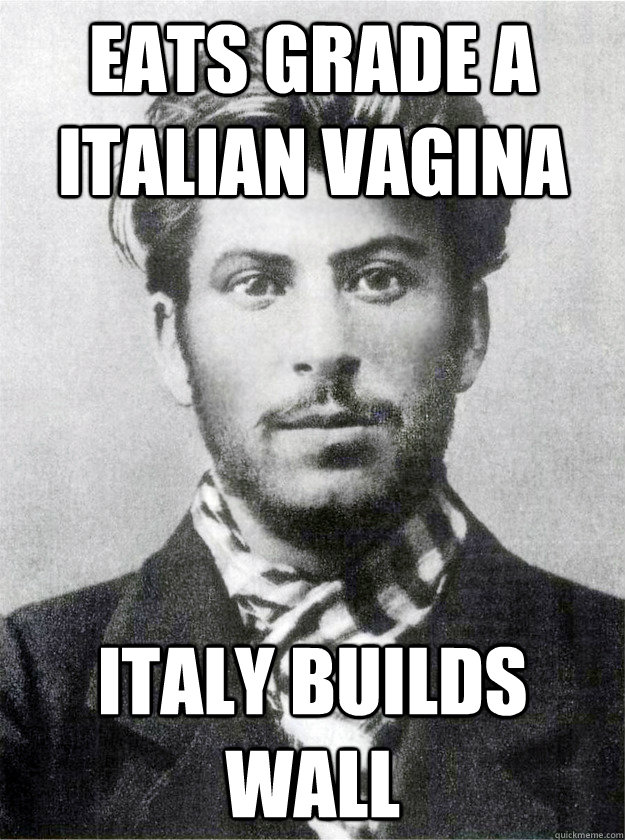 eats grade a italian vagina italy builds wall - eats grade a italian vagina italy builds wall  Ridiculously Photogenic Young Stalin