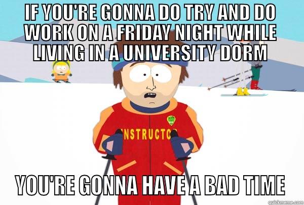 IF YOU'RE GONNA DO TRY AND DO WORK ON A FRIDAY NIGHT WHILE LIVING IN A UNIVERSITY DORM YOU'RE GONNA HAVE A BAD TIME Super Cool Ski Instructor