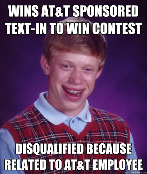 Wins AT&T sponsored Text-in to Win Contest Disqualified because related to AT&T employee  Bad Luck Brian