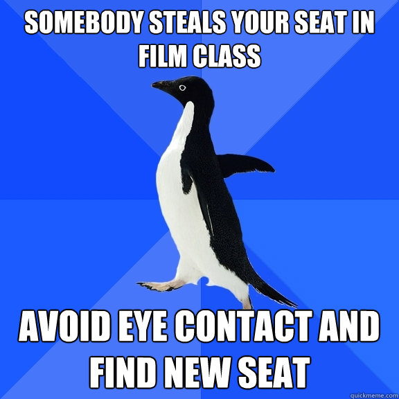 Somebody steals your seat in film class Avoid eye contact and find new seat  Socially Awkward Penguin
