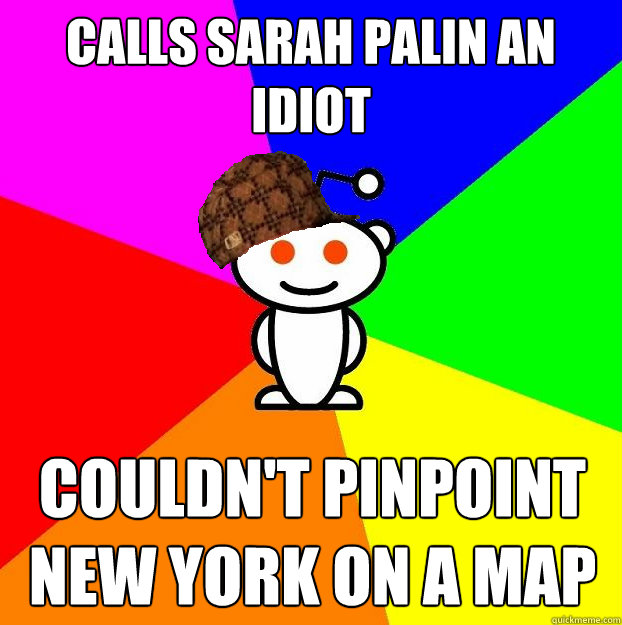 Calls Sarah Palin an Idiot  couldn't pinpoint New York on a map  Scumbag Redditor