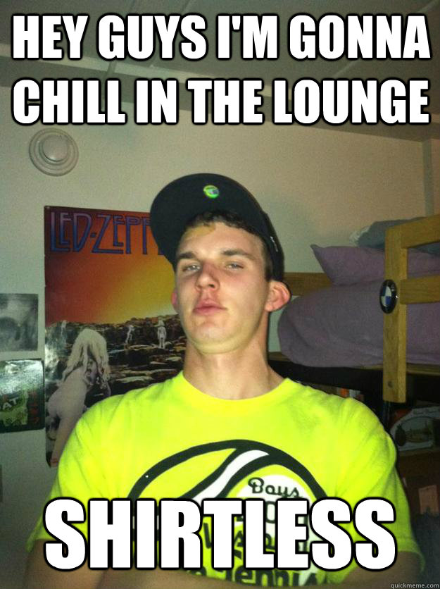 Hey guys I'm Gonna chill in the lounge Shirtless - Hey guys I'm Gonna chill in the lounge Shirtless  Liberal Arts Wigger