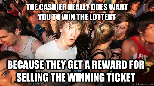 The cashier really does want
you to win the lottery because they get a reward for selling the winning ticket - The cashier really does want
you to win the lottery because they get a reward for selling the winning ticket  Sudden Clarity Clarence
