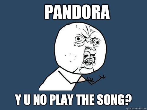 Pandora y u no play the song?  Y U No