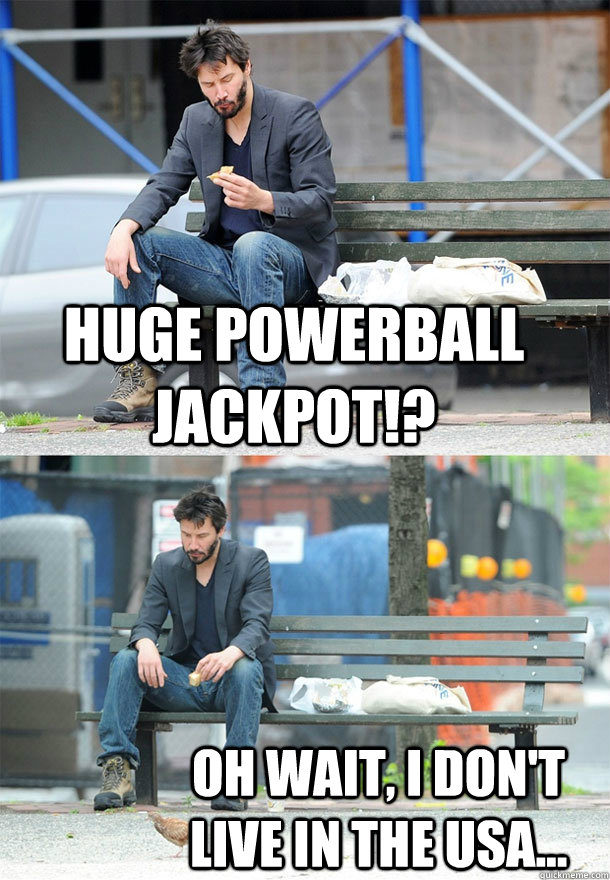 Huge Powerball jackpot!? Oh wait, I don't live in the Usa...  - Huge Powerball jackpot!? Oh wait, I don't live in the Usa...   Sad Keanu